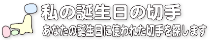 私の誕生日の切手／あなたの誕生日に使われた切手を探します