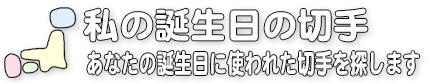 私の誕生日の切手／あなたの誕生日に使われた切手を探します