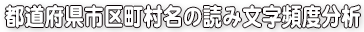 都道府県市区町村名の読み文字頻度分析